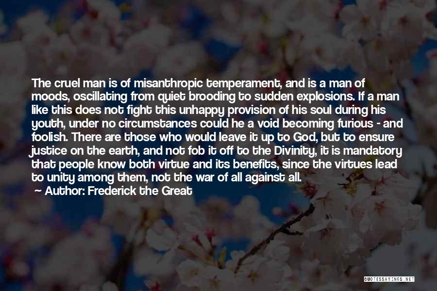 Frederick The Great Quotes: The Cruel Man Is Of Misanthropic Temperament, And Is A Man Of Moods, Oscillating From Quiet Brooding To Sudden Explosions.