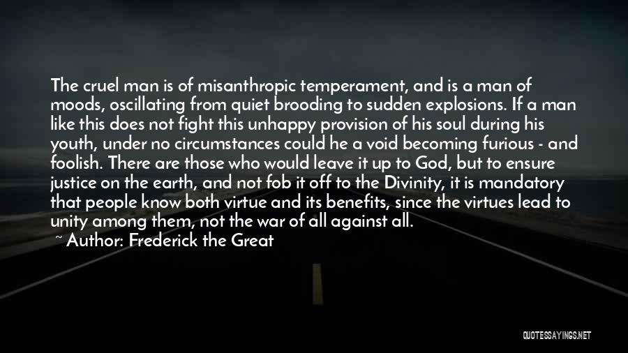 Frederick The Great Quotes: The Cruel Man Is Of Misanthropic Temperament, And Is A Man Of Moods, Oscillating From Quiet Brooding To Sudden Explosions.