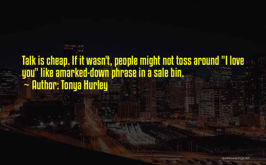 Tonya Hurley Quotes: Talk Is Cheap. If It Wasn't, People Might Not Toss Around I Love You Like Amarked-down Phrase In A Sale