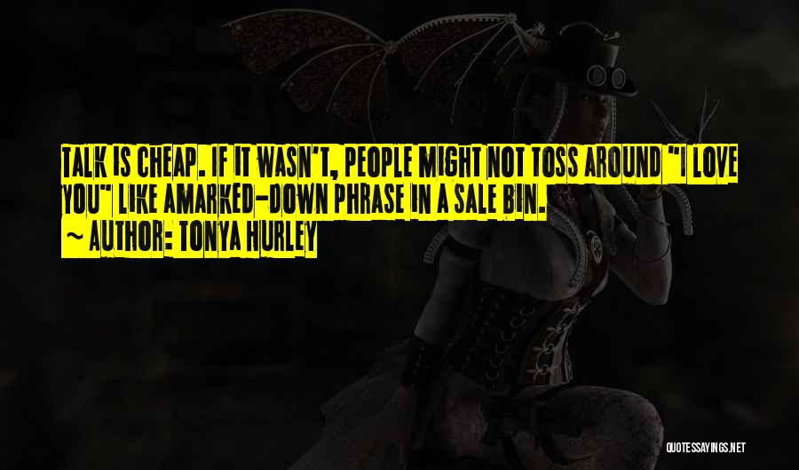 Tonya Hurley Quotes: Talk Is Cheap. If It Wasn't, People Might Not Toss Around I Love You Like Amarked-down Phrase In A Sale