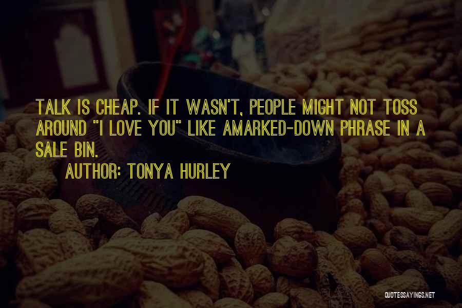 Tonya Hurley Quotes: Talk Is Cheap. If It Wasn't, People Might Not Toss Around I Love You Like Amarked-down Phrase In A Sale