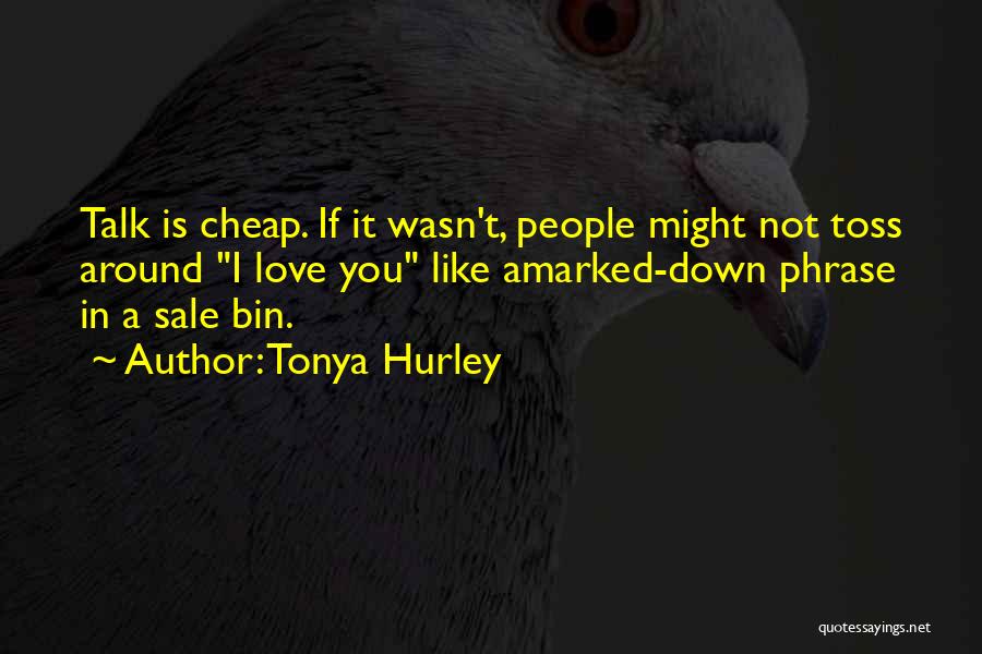 Tonya Hurley Quotes: Talk Is Cheap. If It Wasn't, People Might Not Toss Around I Love You Like Amarked-down Phrase In A Sale