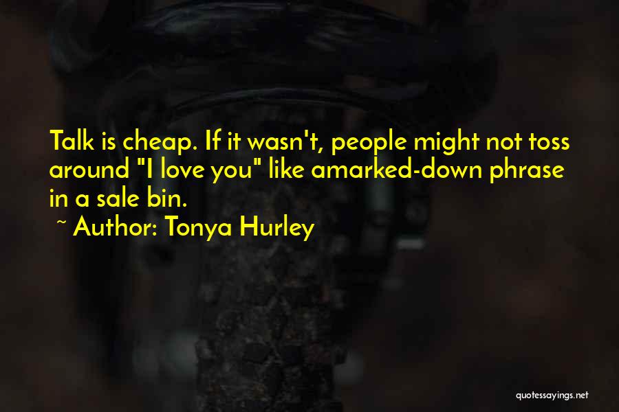 Tonya Hurley Quotes: Talk Is Cheap. If It Wasn't, People Might Not Toss Around I Love You Like Amarked-down Phrase In A Sale