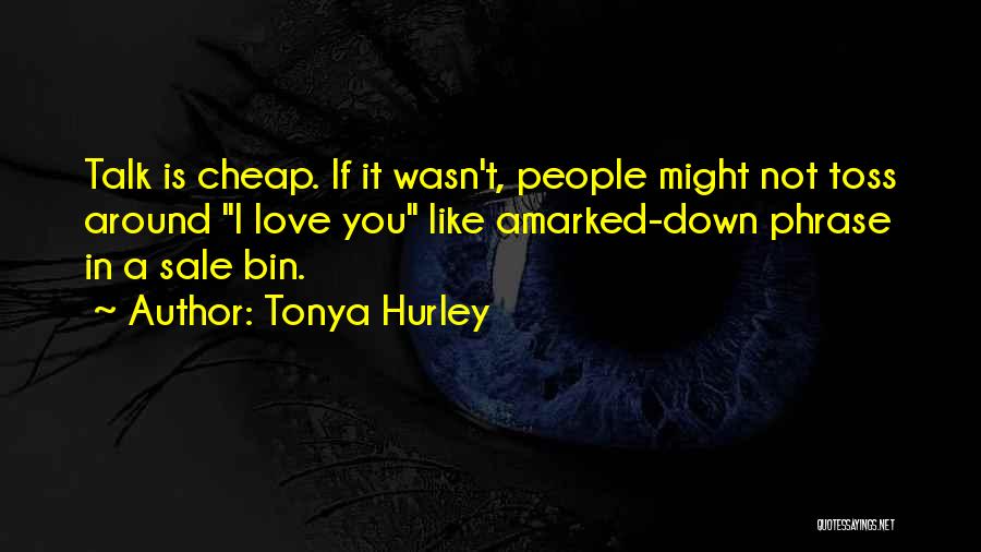 Tonya Hurley Quotes: Talk Is Cheap. If It Wasn't, People Might Not Toss Around I Love You Like Amarked-down Phrase In A Sale