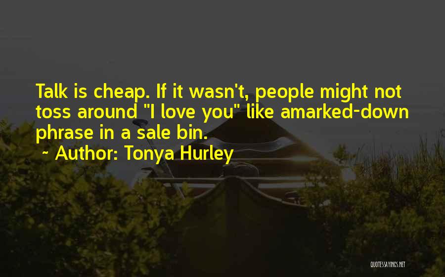 Tonya Hurley Quotes: Talk Is Cheap. If It Wasn't, People Might Not Toss Around I Love You Like Amarked-down Phrase In A Sale