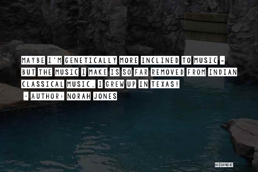 Norah Jones Quotes: Maybe I'm Genetically More Inclined To Music - But The Music I Make Is So Far Removed From Indian Classical