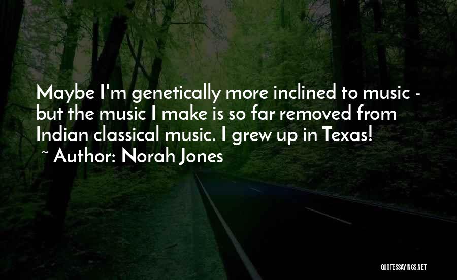 Norah Jones Quotes: Maybe I'm Genetically More Inclined To Music - But The Music I Make Is So Far Removed From Indian Classical