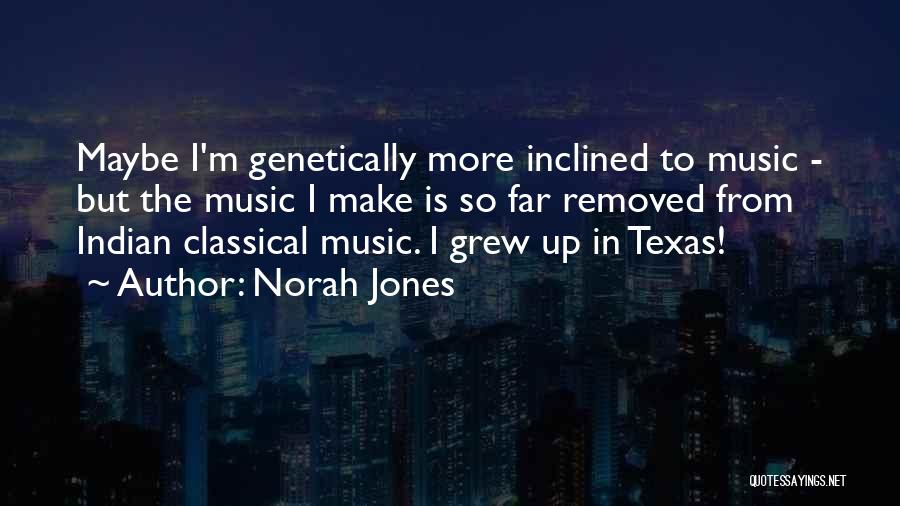 Norah Jones Quotes: Maybe I'm Genetically More Inclined To Music - But The Music I Make Is So Far Removed From Indian Classical