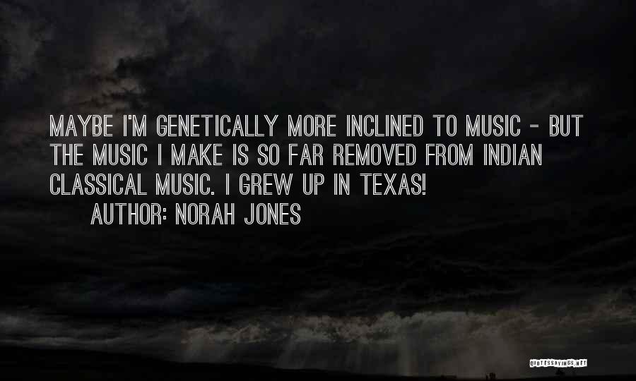 Norah Jones Quotes: Maybe I'm Genetically More Inclined To Music - But The Music I Make Is So Far Removed From Indian Classical