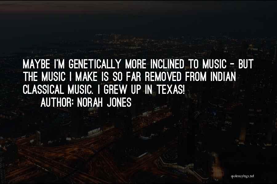 Norah Jones Quotes: Maybe I'm Genetically More Inclined To Music - But The Music I Make Is So Far Removed From Indian Classical