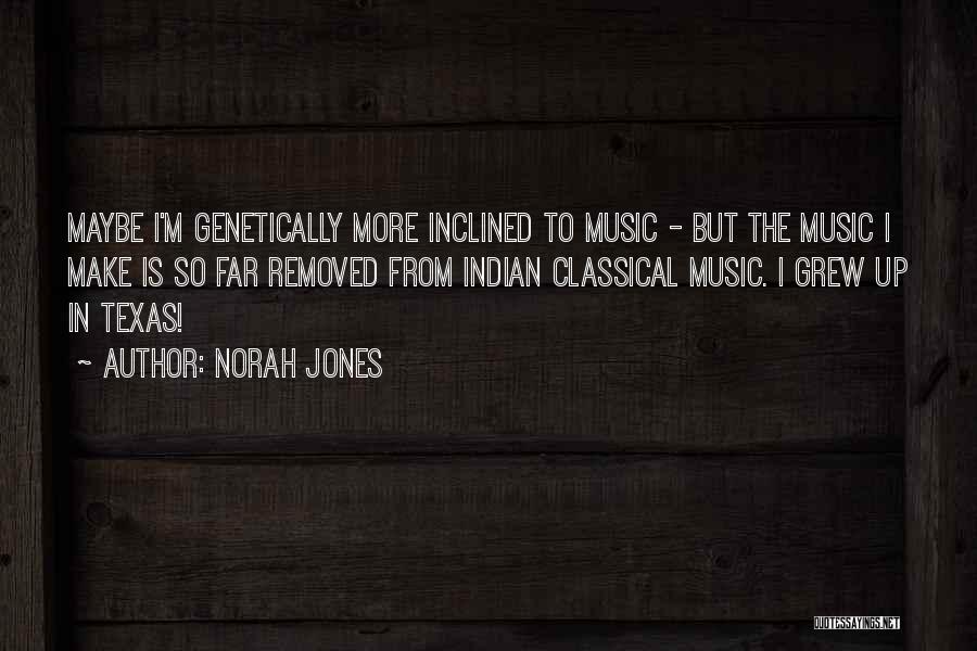 Norah Jones Quotes: Maybe I'm Genetically More Inclined To Music - But The Music I Make Is So Far Removed From Indian Classical