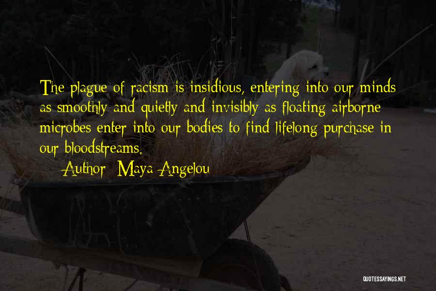 Maya Angelou Quotes: The Plague Of Racism Is Insidious, Entering Into Our Minds As Smoothly And Quietly And Invisibly As Floating Airborne Microbes
