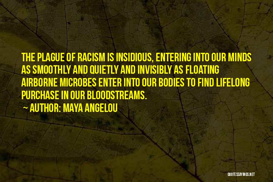 Maya Angelou Quotes: The Plague Of Racism Is Insidious, Entering Into Our Minds As Smoothly And Quietly And Invisibly As Floating Airborne Microbes