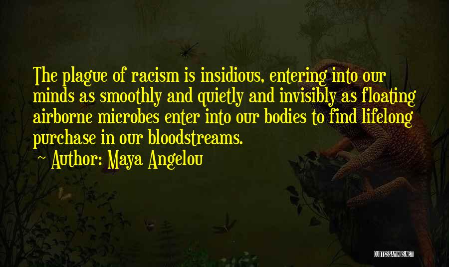 Maya Angelou Quotes: The Plague Of Racism Is Insidious, Entering Into Our Minds As Smoothly And Quietly And Invisibly As Floating Airborne Microbes