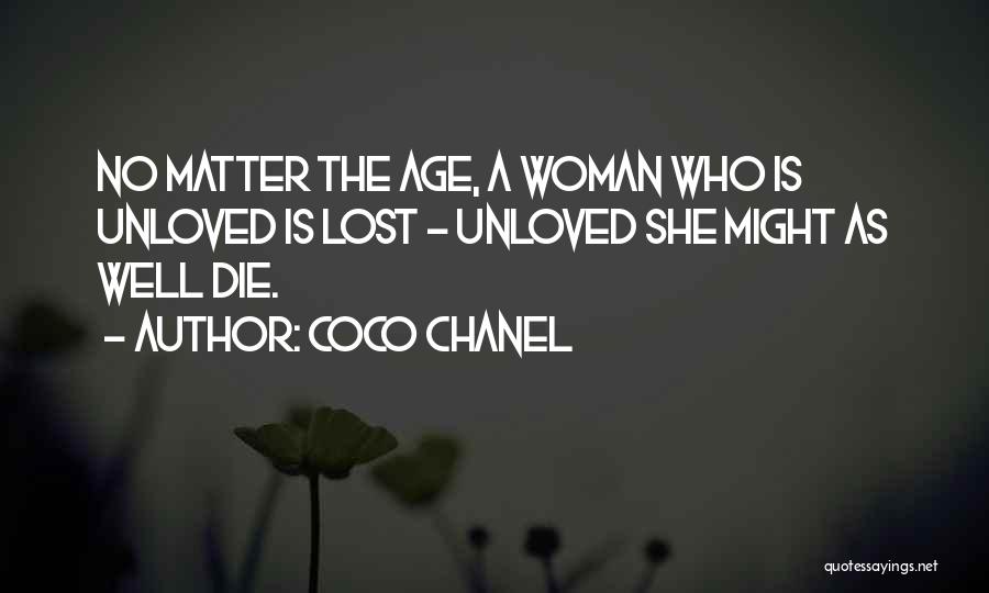 Coco Chanel Quotes: No Matter The Age, A Woman Who Is Unloved Is Lost - Unloved She Might As Well Die.