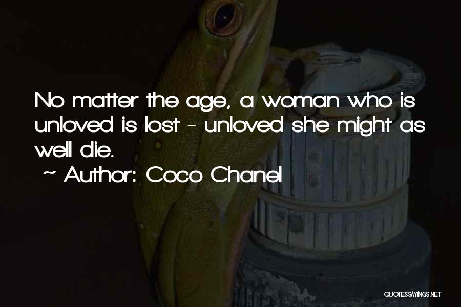 Coco Chanel Quotes: No Matter The Age, A Woman Who Is Unloved Is Lost - Unloved She Might As Well Die.