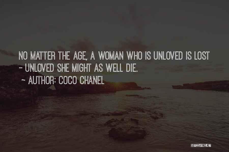 Coco Chanel Quotes: No Matter The Age, A Woman Who Is Unloved Is Lost - Unloved She Might As Well Die.