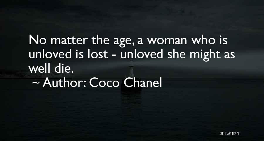 Coco Chanel Quotes: No Matter The Age, A Woman Who Is Unloved Is Lost - Unloved She Might As Well Die.