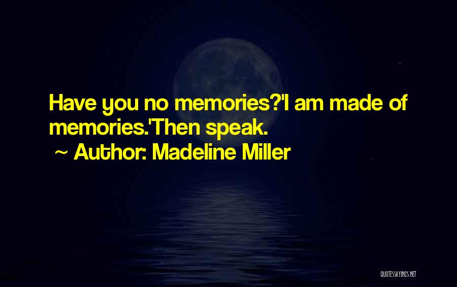 Madeline Miller Quotes: Have You No Memories?'i Am Made Of Memories.'then Speak.