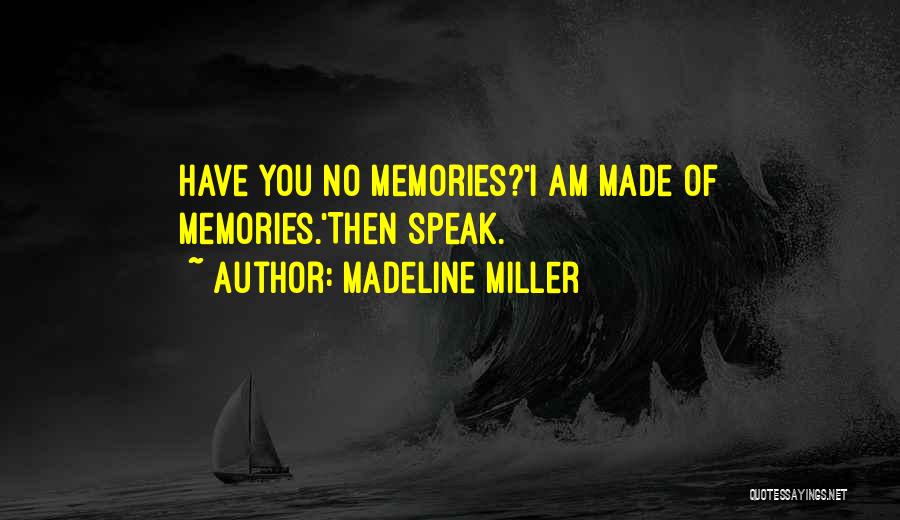 Madeline Miller Quotes: Have You No Memories?'i Am Made Of Memories.'then Speak.