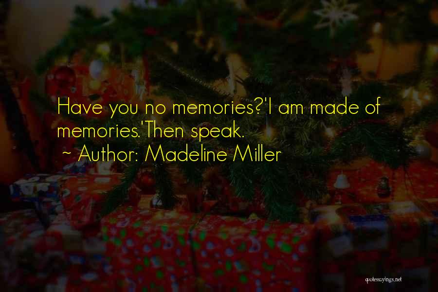 Madeline Miller Quotes: Have You No Memories?'i Am Made Of Memories.'then Speak.