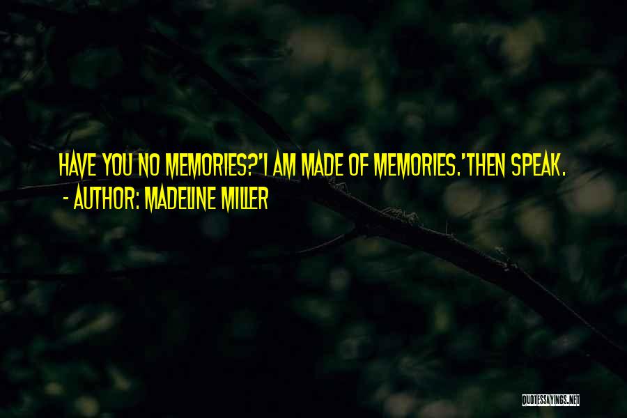 Madeline Miller Quotes: Have You No Memories?'i Am Made Of Memories.'then Speak.
