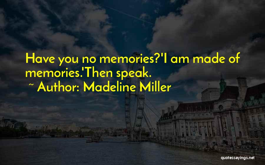 Madeline Miller Quotes: Have You No Memories?'i Am Made Of Memories.'then Speak.