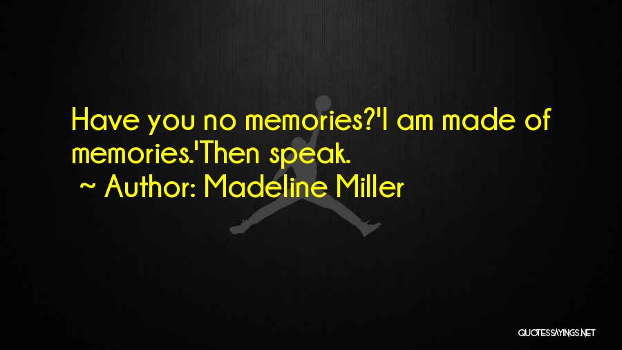 Madeline Miller Quotes: Have You No Memories?'i Am Made Of Memories.'then Speak.