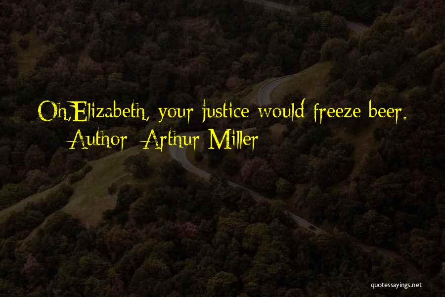 Arthur Miller Quotes: Oh,elizabeth, Your Justice Would Freeze Beer.