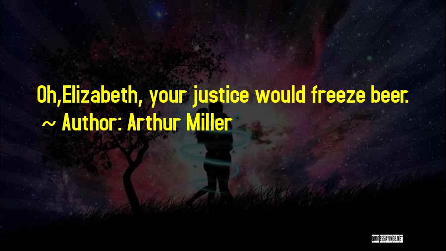 Arthur Miller Quotes: Oh,elizabeth, Your Justice Would Freeze Beer.