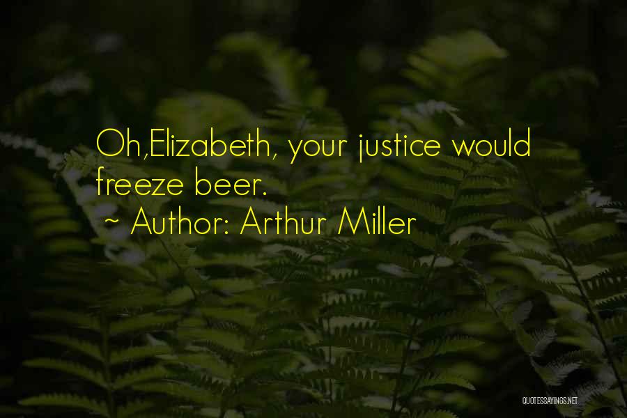 Arthur Miller Quotes: Oh,elizabeth, Your Justice Would Freeze Beer.