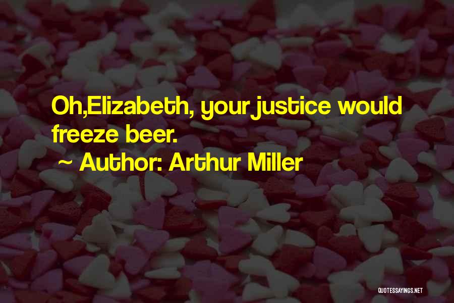 Arthur Miller Quotes: Oh,elizabeth, Your Justice Would Freeze Beer.