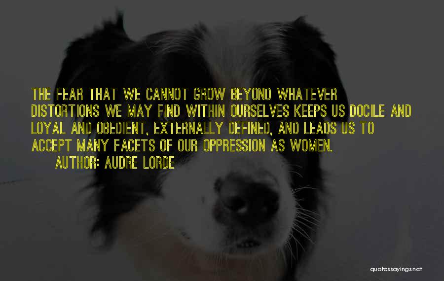 Audre Lorde Quotes: The Fear That We Cannot Grow Beyond Whatever Distortions We May Find Within Ourselves Keeps Us Docile And Loyal And