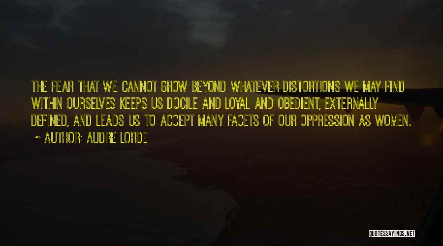 Audre Lorde Quotes: The Fear That We Cannot Grow Beyond Whatever Distortions We May Find Within Ourselves Keeps Us Docile And Loyal And