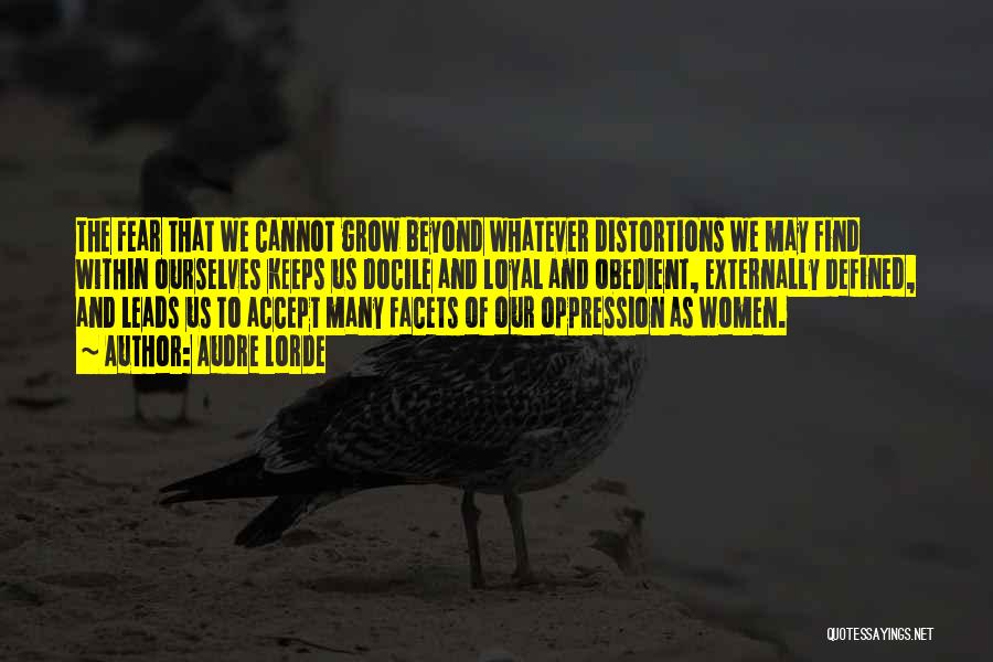 Audre Lorde Quotes: The Fear That We Cannot Grow Beyond Whatever Distortions We May Find Within Ourselves Keeps Us Docile And Loyal And