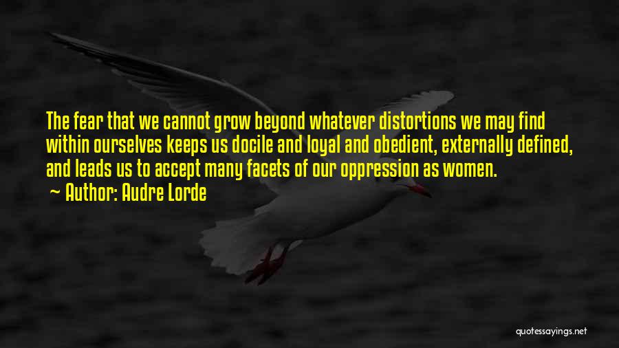 Audre Lorde Quotes: The Fear That We Cannot Grow Beyond Whatever Distortions We May Find Within Ourselves Keeps Us Docile And Loyal And