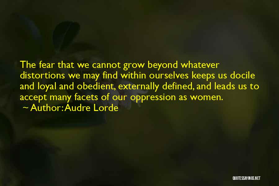 Audre Lorde Quotes: The Fear That We Cannot Grow Beyond Whatever Distortions We May Find Within Ourselves Keeps Us Docile And Loyal And