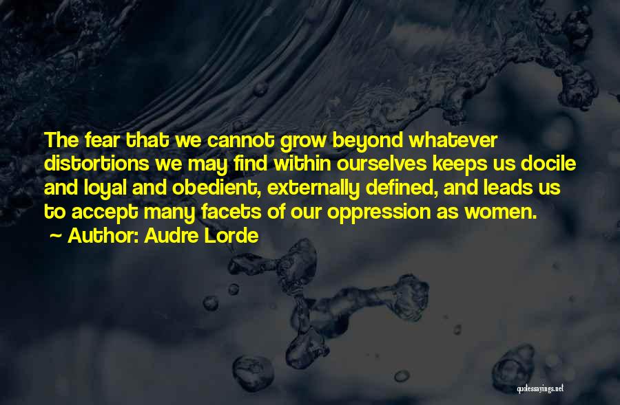 Audre Lorde Quotes: The Fear That We Cannot Grow Beyond Whatever Distortions We May Find Within Ourselves Keeps Us Docile And Loyal And