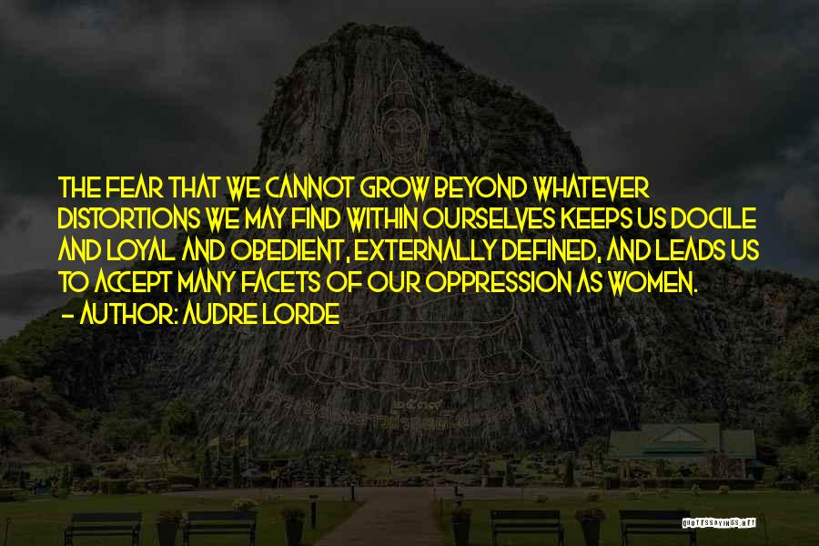 Audre Lorde Quotes: The Fear That We Cannot Grow Beyond Whatever Distortions We May Find Within Ourselves Keeps Us Docile And Loyal And