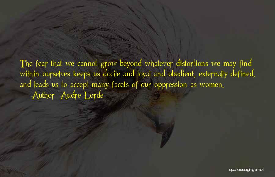 Audre Lorde Quotes: The Fear That We Cannot Grow Beyond Whatever Distortions We May Find Within Ourselves Keeps Us Docile And Loyal And