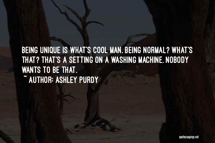 Ashley Purdy Quotes: Being Unique Is What's Cool Man. Being Normal? What's That? That's A Setting On A Washing Machine. Nobody Wants To