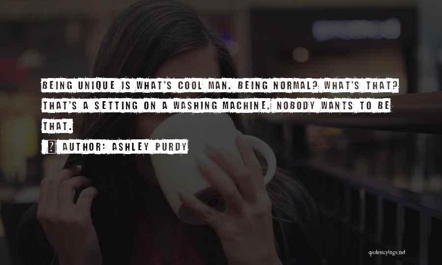 Ashley Purdy Quotes: Being Unique Is What's Cool Man. Being Normal? What's That? That's A Setting On A Washing Machine. Nobody Wants To