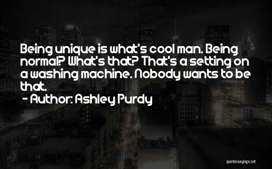 Ashley Purdy Quotes: Being Unique Is What's Cool Man. Being Normal? What's That? That's A Setting On A Washing Machine. Nobody Wants To