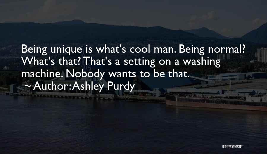 Ashley Purdy Quotes: Being Unique Is What's Cool Man. Being Normal? What's That? That's A Setting On A Washing Machine. Nobody Wants To