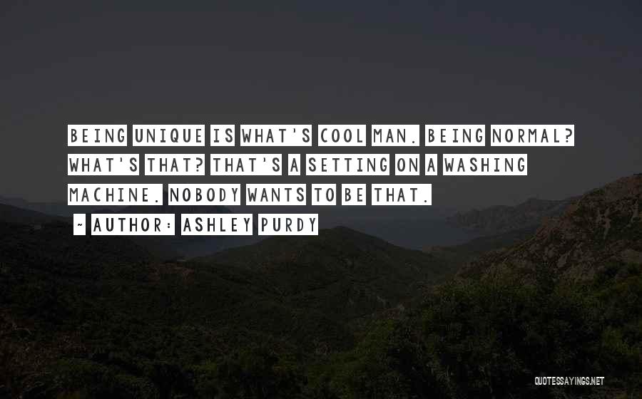 Ashley Purdy Quotes: Being Unique Is What's Cool Man. Being Normal? What's That? That's A Setting On A Washing Machine. Nobody Wants To