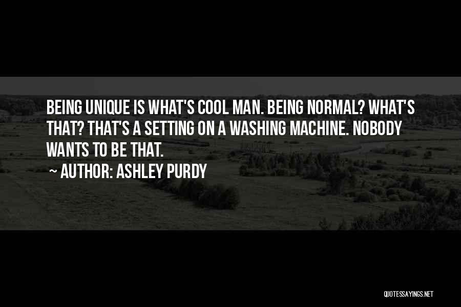 Ashley Purdy Quotes: Being Unique Is What's Cool Man. Being Normal? What's That? That's A Setting On A Washing Machine. Nobody Wants To