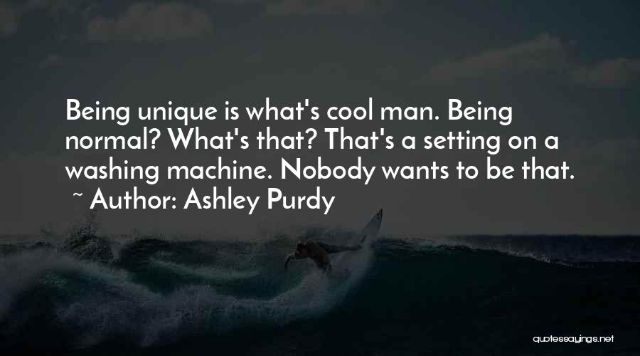 Ashley Purdy Quotes: Being Unique Is What's Cool Man. Being Normal? What's That? That's A Setting On A Washing Machine. Nobody Wants To