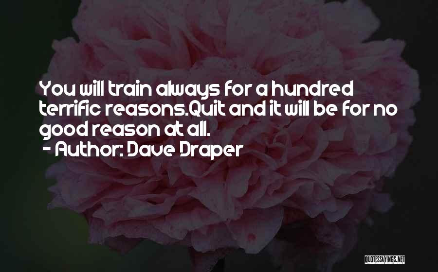 Dave Draper Quotes: You Will Train Always For A Hundred Terrific Reasons.quit And It Will Be For No Good Reason At All.