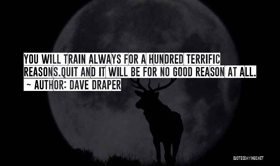 Dave Draper Quotes: You Will Train Always For A Hundred Terrific Reasons.quit And It Will Be For No Good Reason At All.