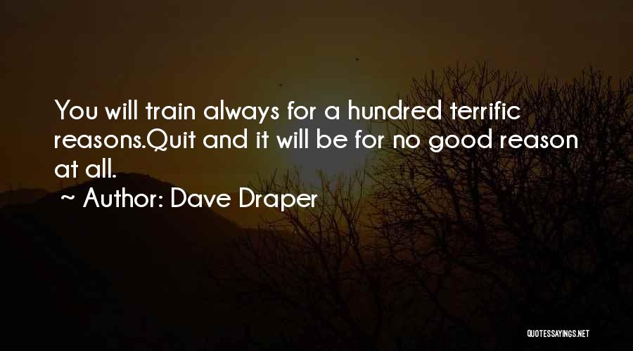 Dave Draper Quotes: You Will Train Always For A Hundred Terrific Reasons.quit And It Will Be For No Good Reason At All.
